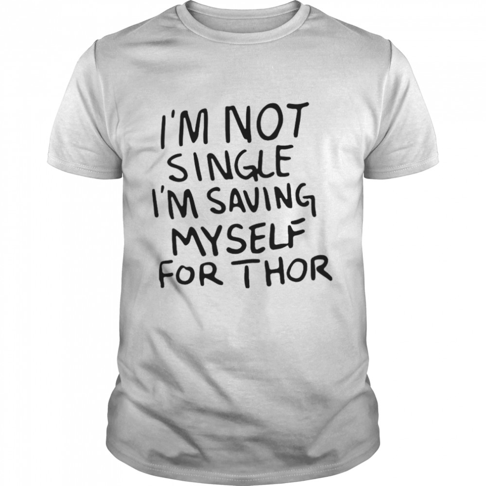 I’m not single I’m saving myself for thor shirt