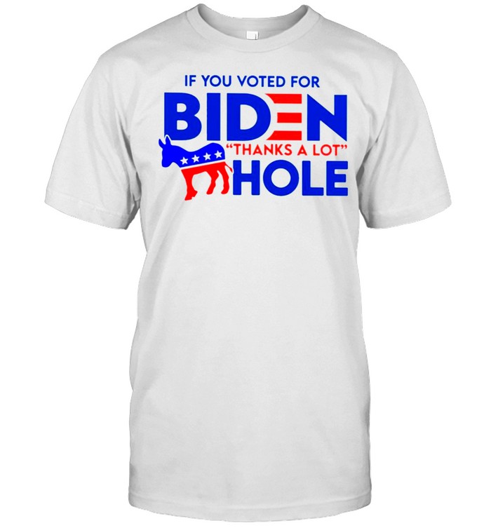 If you voted for Biden thanks a lot hole anti Biden t-shirt