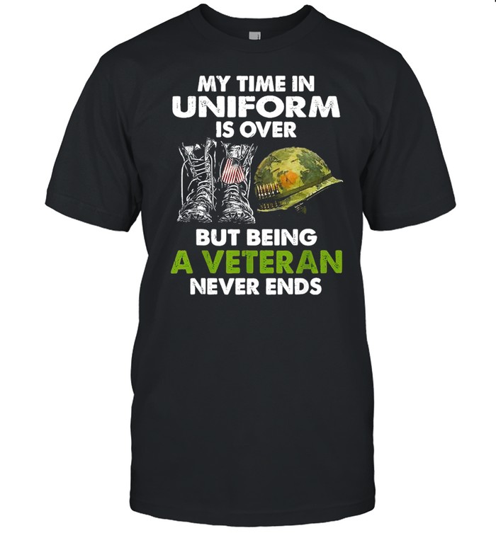 My Time In Uniform Is Over But Being A Veteran Never Ends T-Shirt
