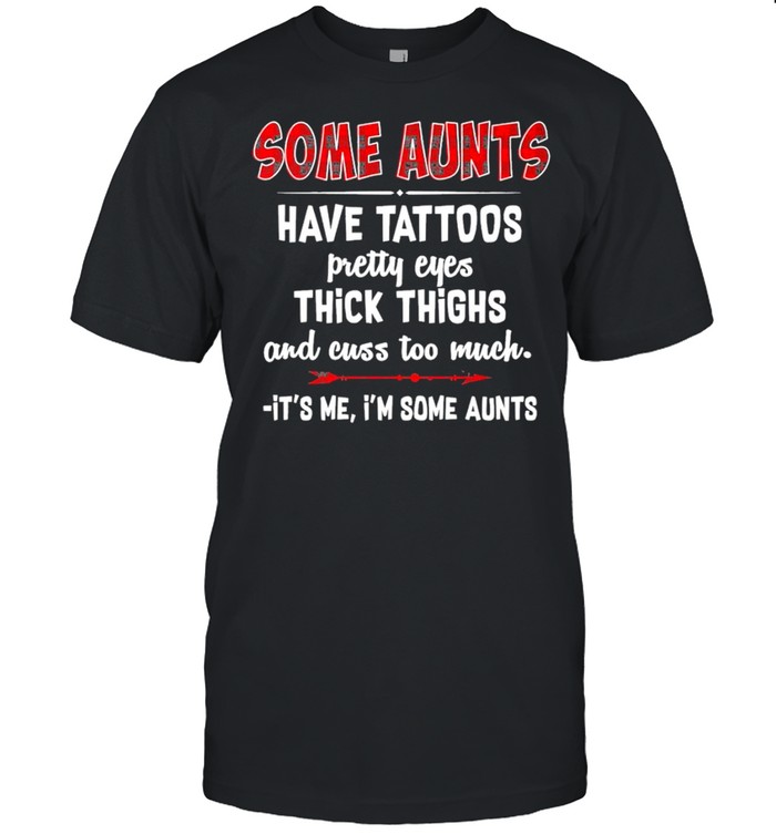 some aunts have tattoos pretty eyes thick thighs and cuss too much its me im some aunts shirt