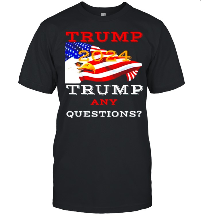 Trump 2024 Trump any questions shirt