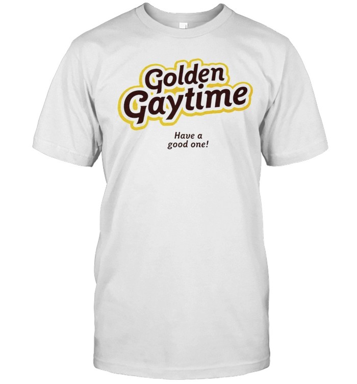 Golden gaytime have a good one shirt