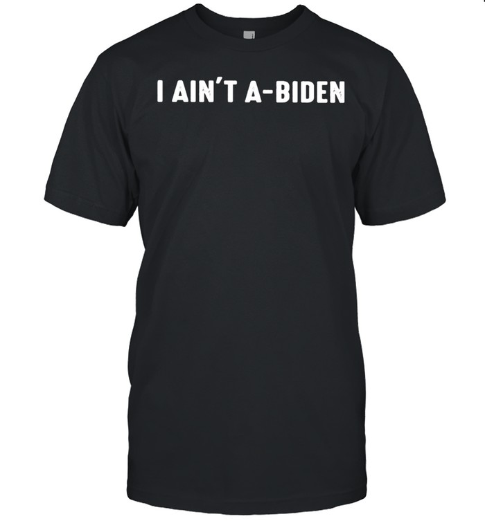 I ain’t a Biden shirt