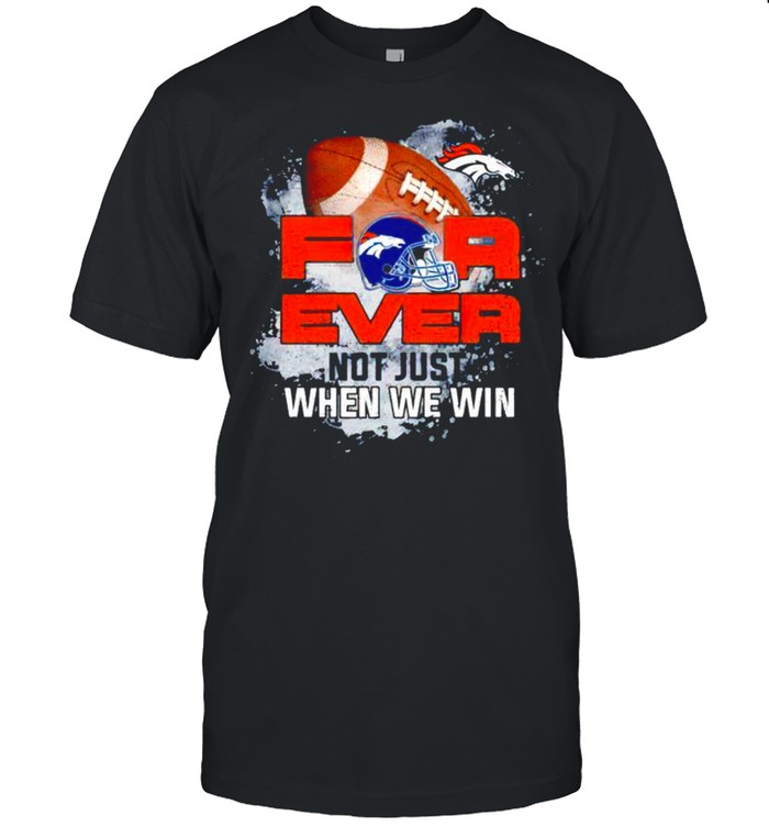 Denver Broncos for ever not just when we win shirt
