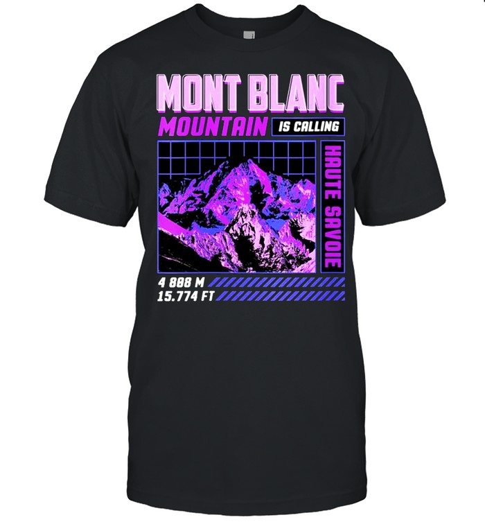 Hiking Mont Blanc Is Calling I Must Go Haute Savoie shirt
