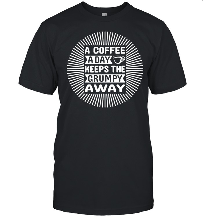 A coffee a day keeps the grumpy away shirt