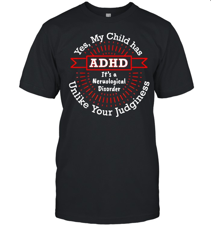 Yes my child has ADHD it’s a neurological disorder shirt