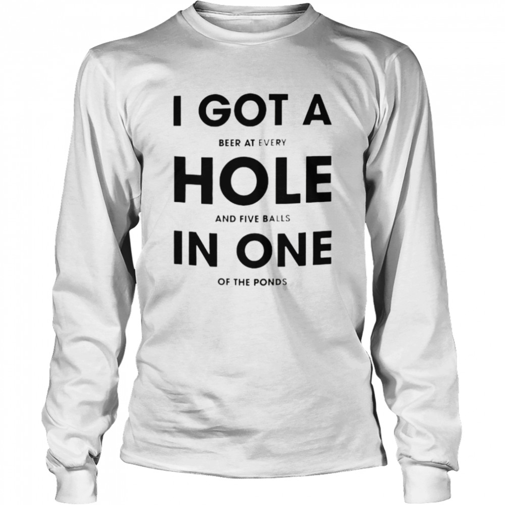 I got a beer at every hole and five balls in one of the fonds shirt Long Sleeved T-shirt