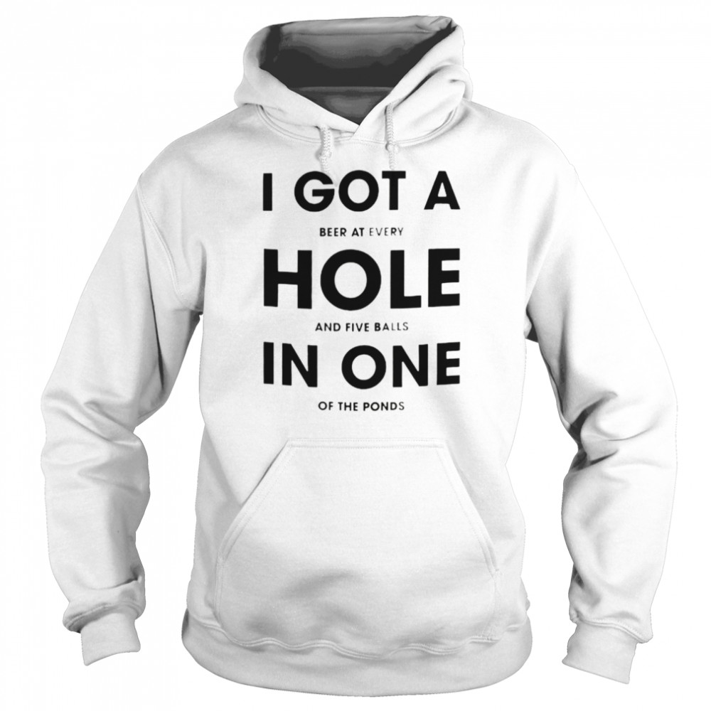 I got a beer at every hole and five balls in one of the fonds shirt Unisex Hoodie