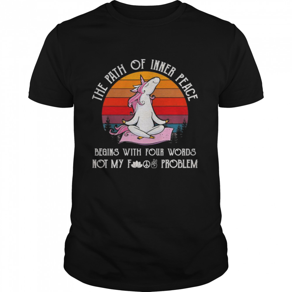 The Path Of Inner Peace Begins With Four Words Not My Fucking Problem Vintage Shirt