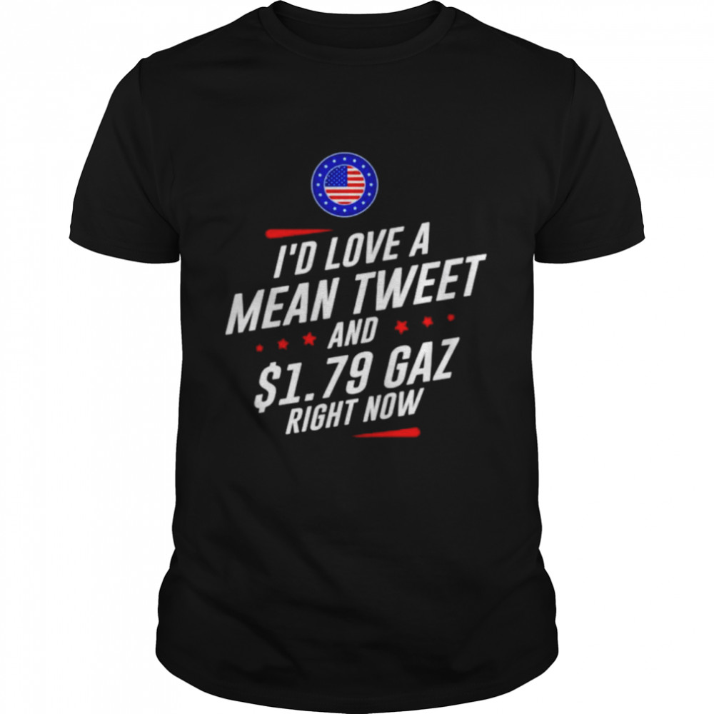 I’d love a mean tweet and 1.79 Gaz right now shirt