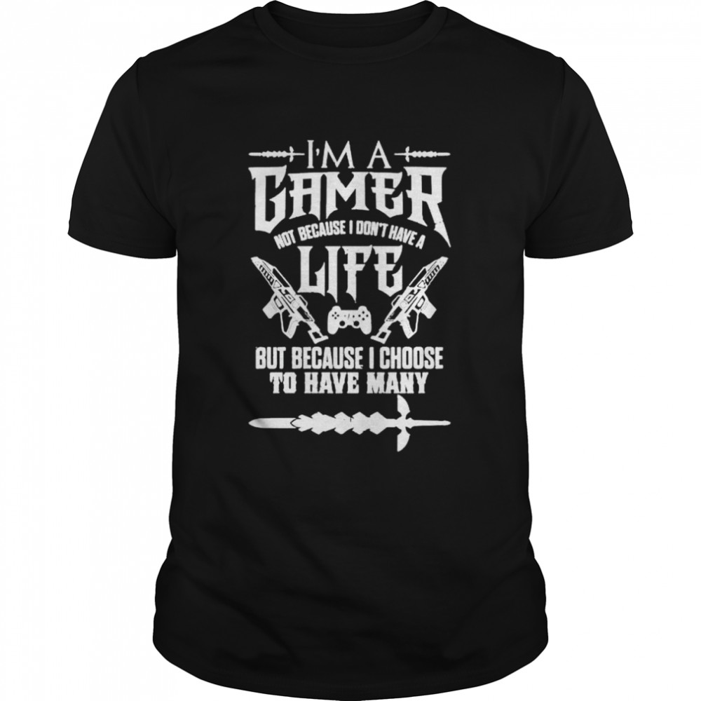 I am a gamer not because I don’t have a life shirt