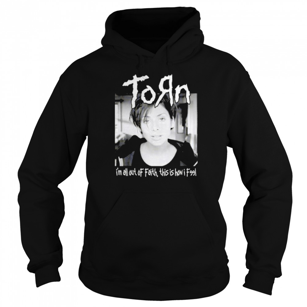Natalie Imbruglia Torn I’m all out of faith this is how I feel shirt Unisex Hoodie