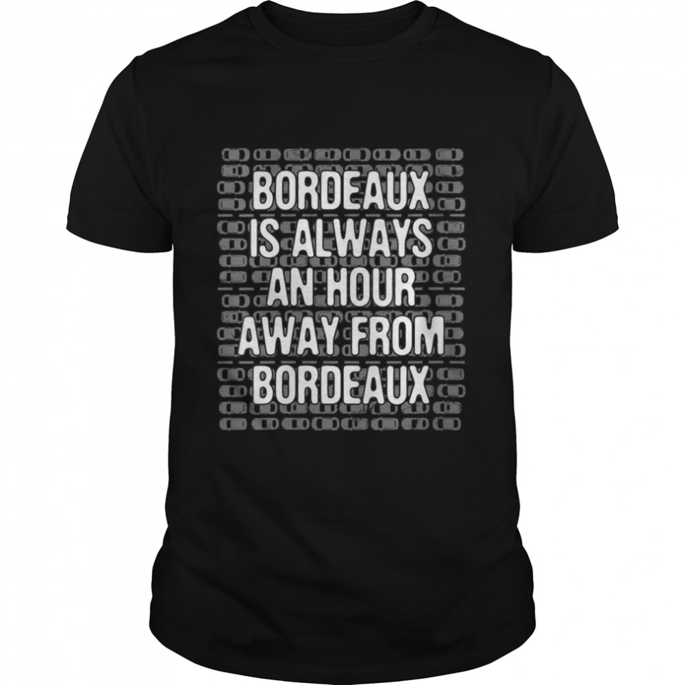 Bordeaux is an Hour Away Tourist France Traveler Bordelais Shirt