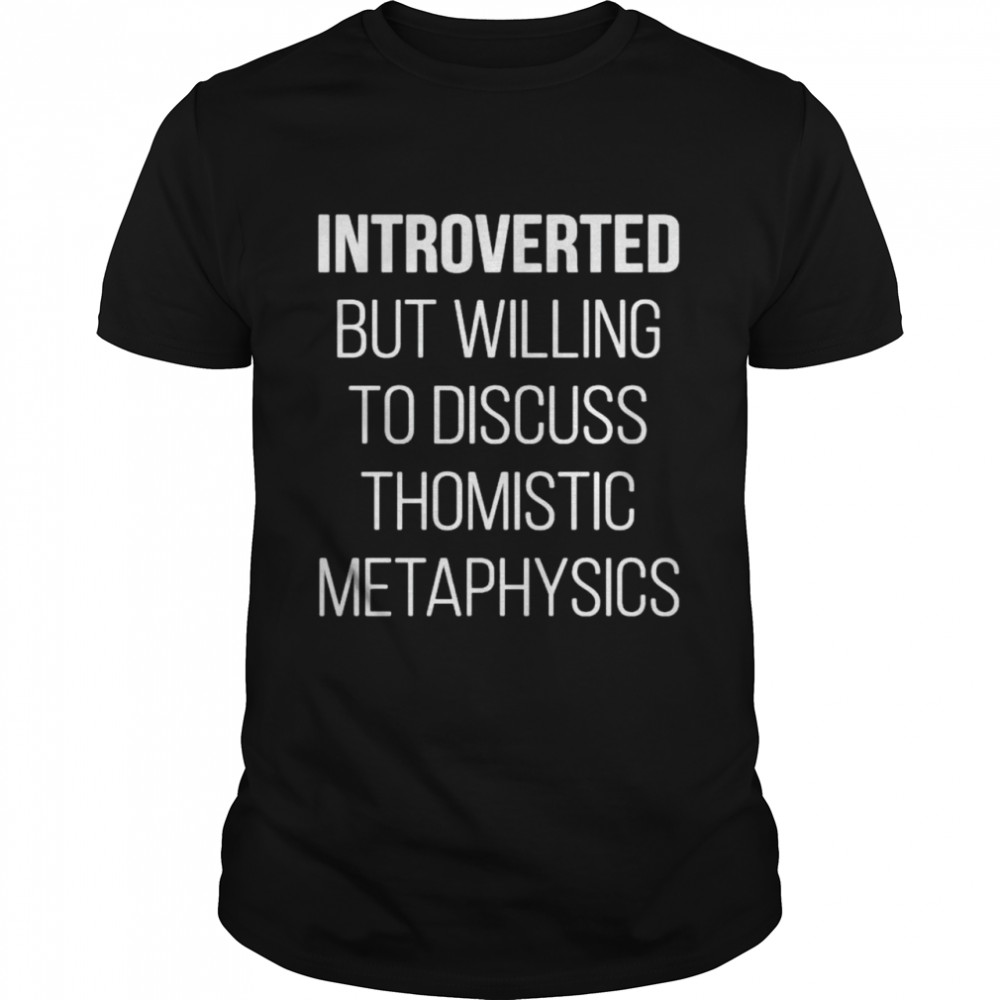 Introverted but willing to discuss thomistic metaphysics shirt