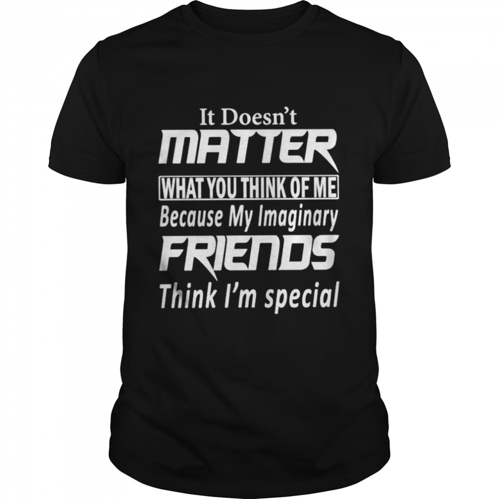 It doesn’t matter what you think of me shirt
