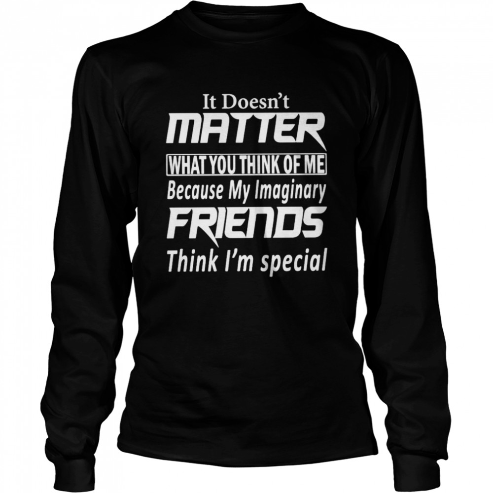 It doesn’t matter what you think of me shirt Long Sleeved T-shirt