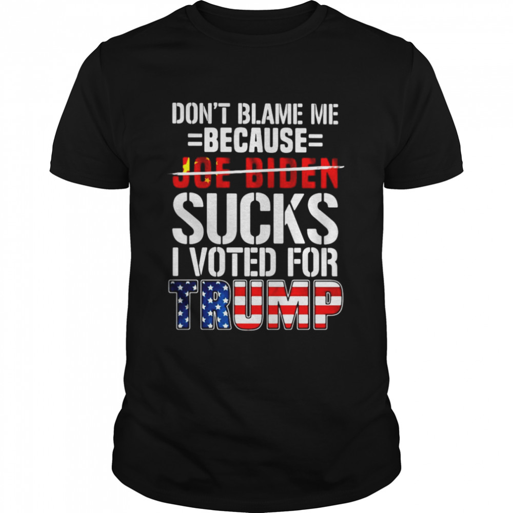 Don’t Blame Me Because Joe Biden Sucks I Voted For Trump American Flag T-shirt