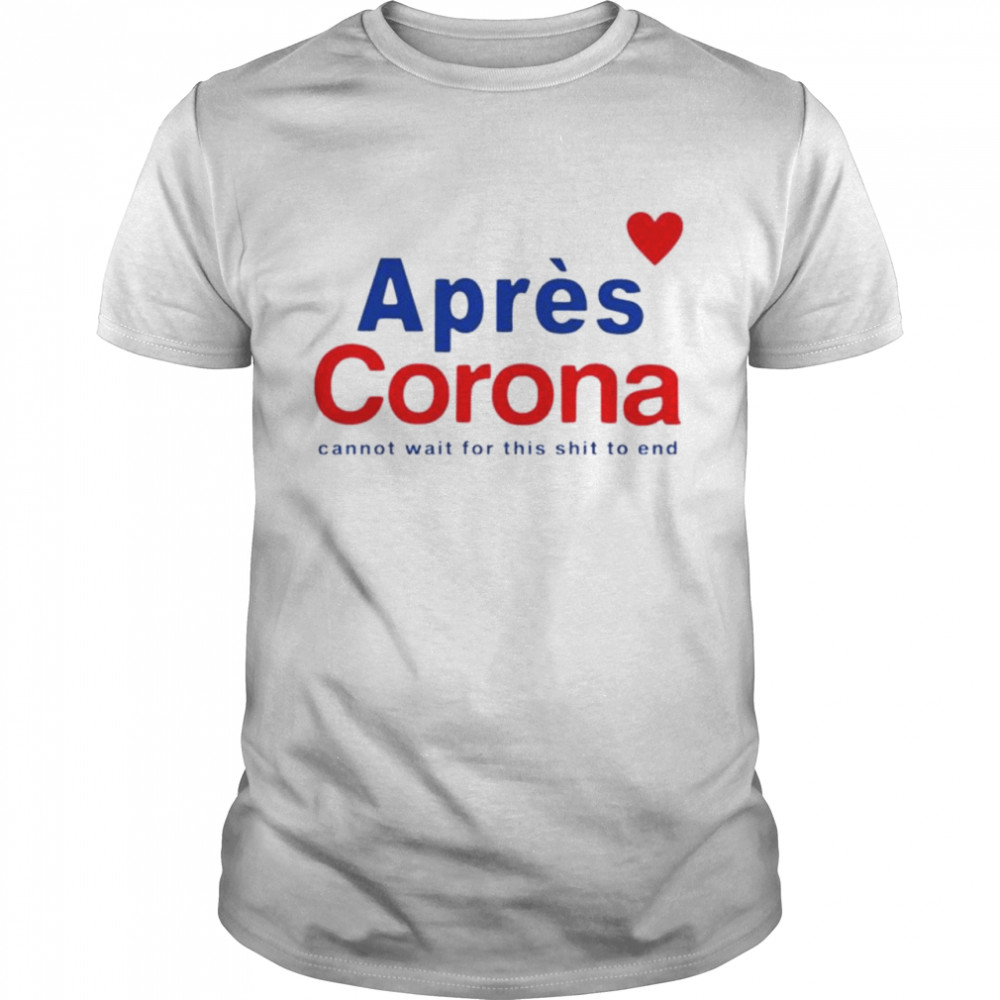 Apres Corona cannot wait for this shit to end shirt