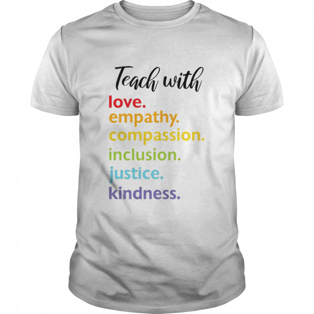 Teach with love empathy compassion inclusion justice kindness shirt