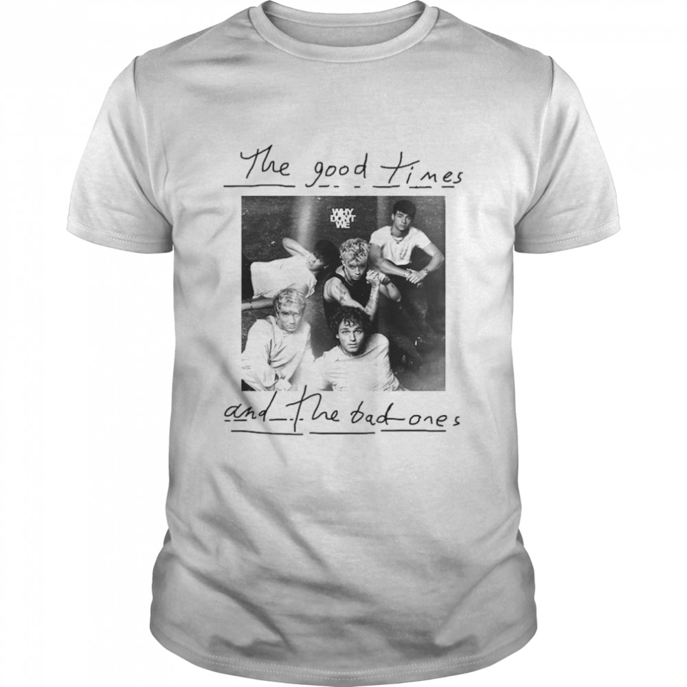 The good times and the bad ones Why don’t we shirt