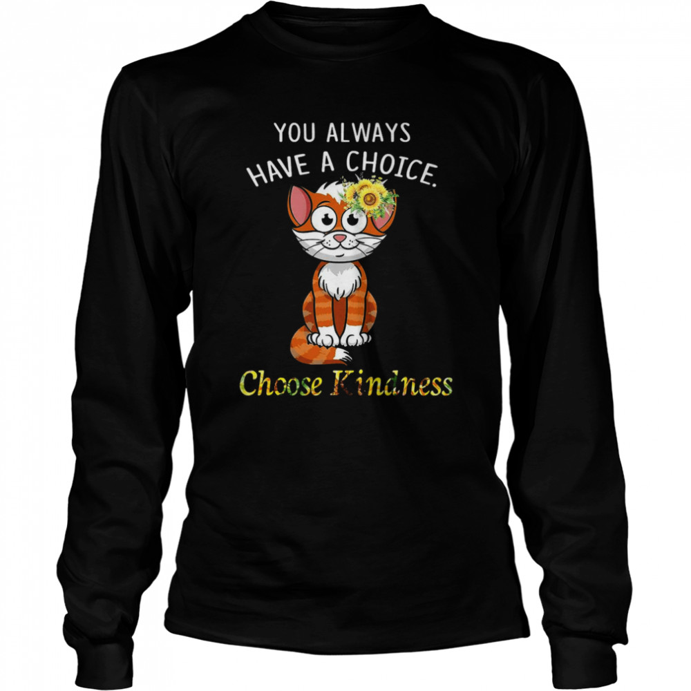 Cat You Always Have A Choice Choose Kindness T-shirt Long Sleeved T-shirt