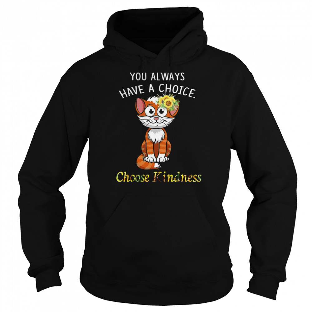 Cat You Always Have A Choice Choose Kindness T-shirt Unisex Hoodie