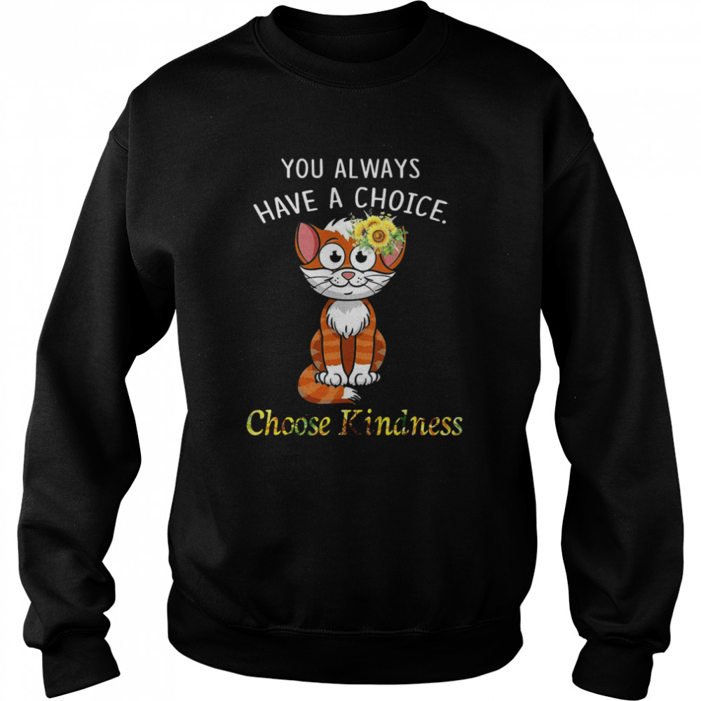 Cat You Always Have A Choice Choose Kindness T-shirt Unisex Sweatshirt