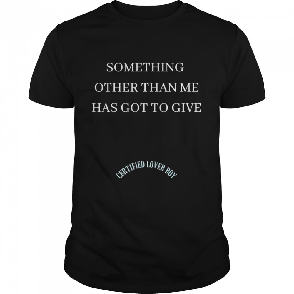 Certified Boy Something Other Than Me Has Got to Give Shirt