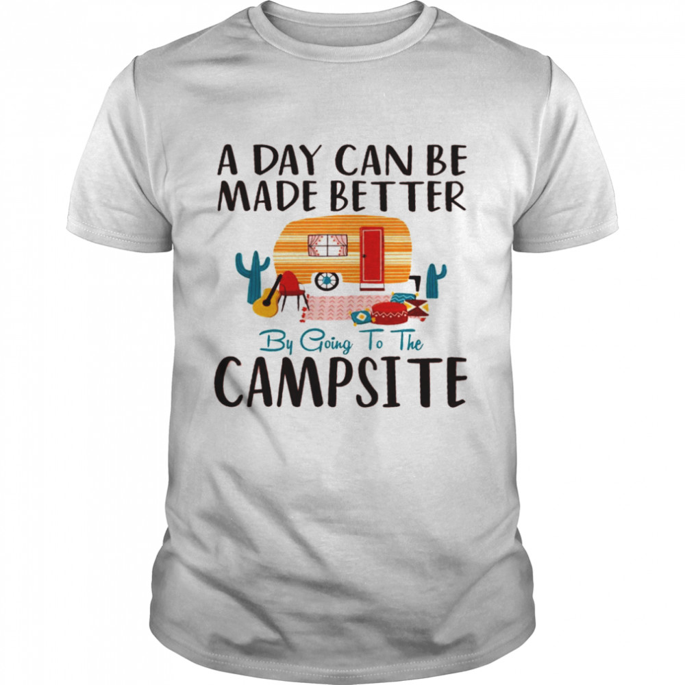 A day can be made better by going to the campsite shirt