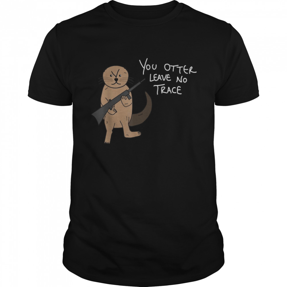 You Otter Leave No Trace Hiking Camping Outdoors Shirt