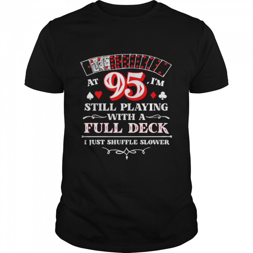 95 Still Playing With A Full Deck I Just Shuffle Slower Shirt