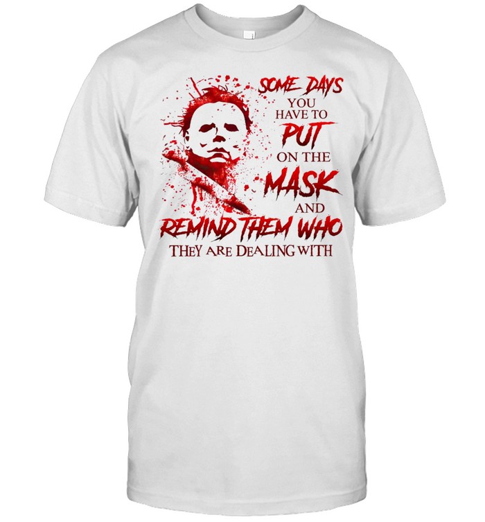 Some days you have to put on the mask and remind them who they are dealing with shirt