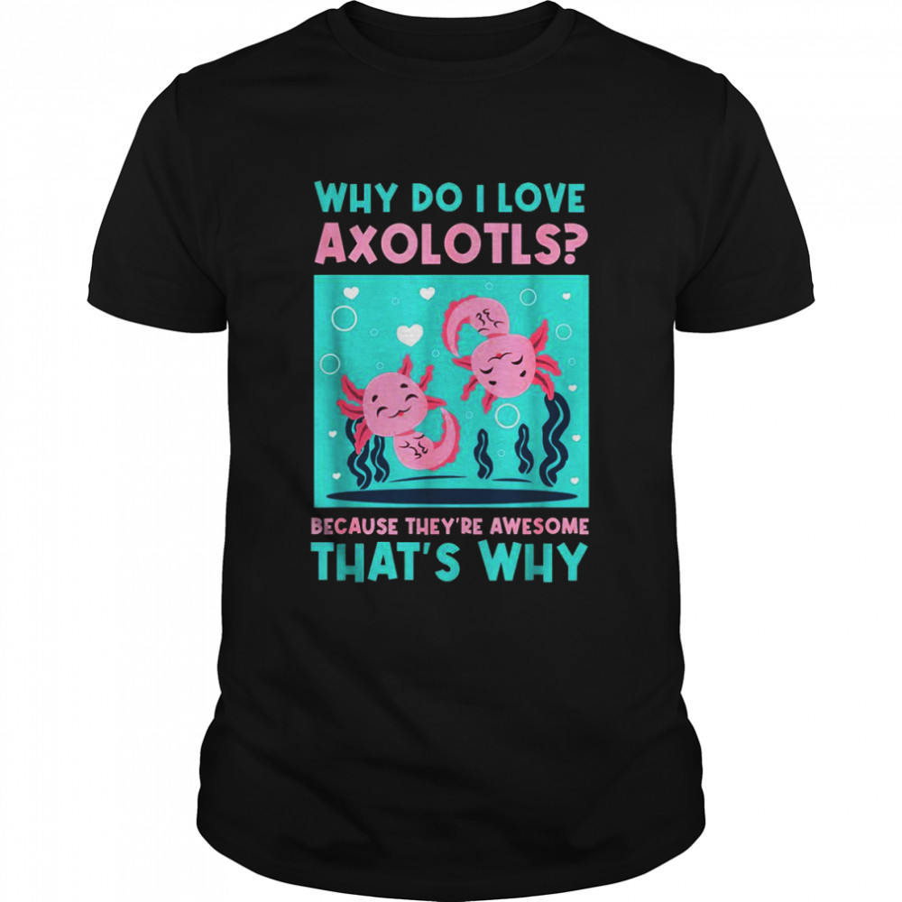 Warum liebe ich Axolotls, weil sie großartig sind Shirt