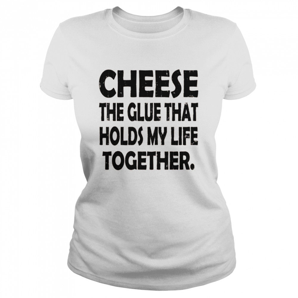 Cheese Holds My Life Together Food Eater  Classic Women's T-shirt