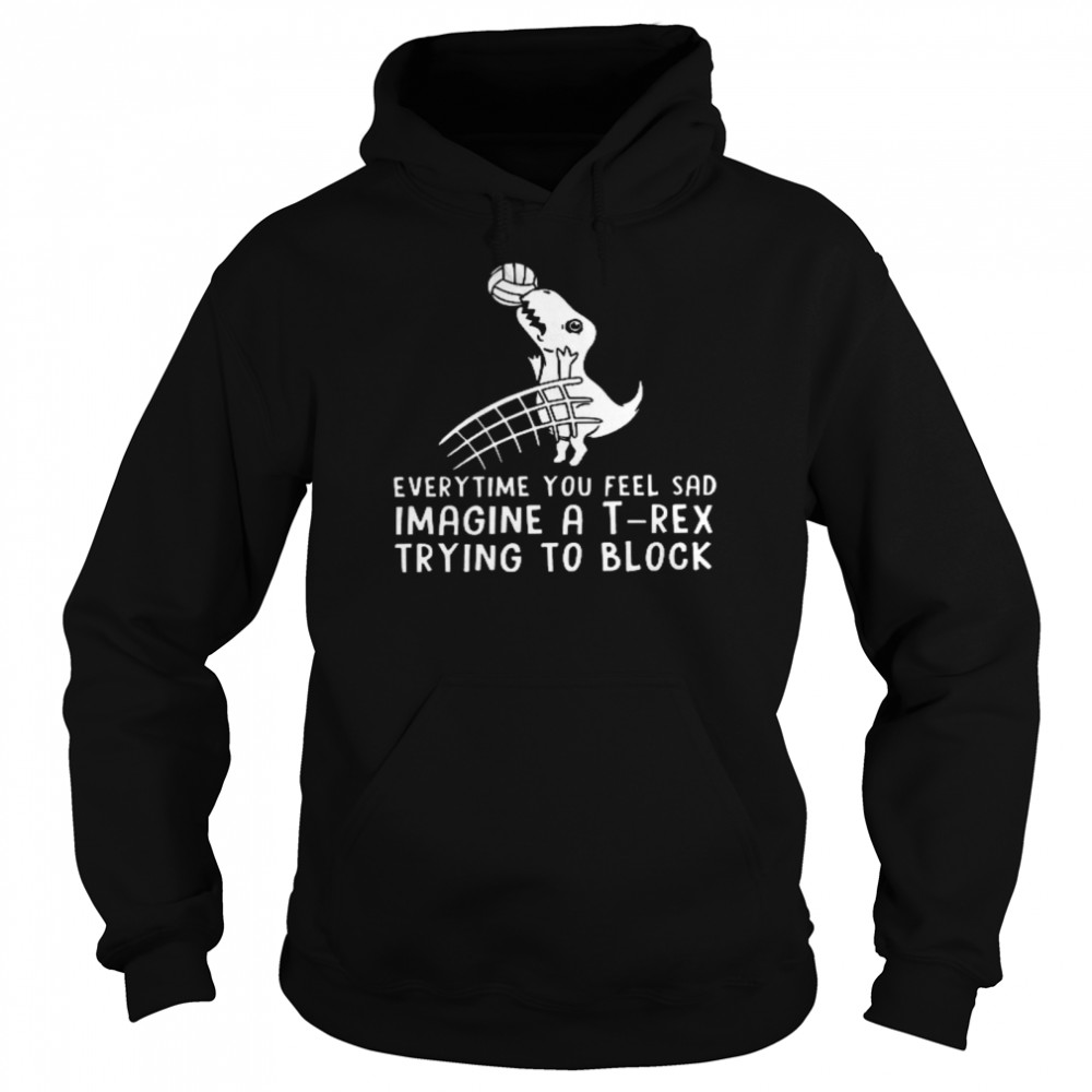 Everytime you feel sad imagine a t rex trying to block shirt Unisex Hoodie