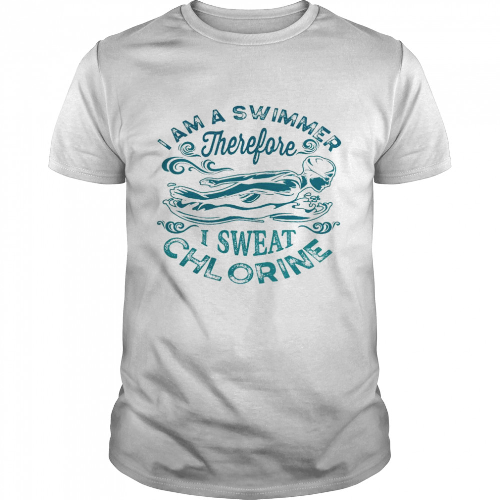 I am a swimmer therefore i sweat chlorine shirt