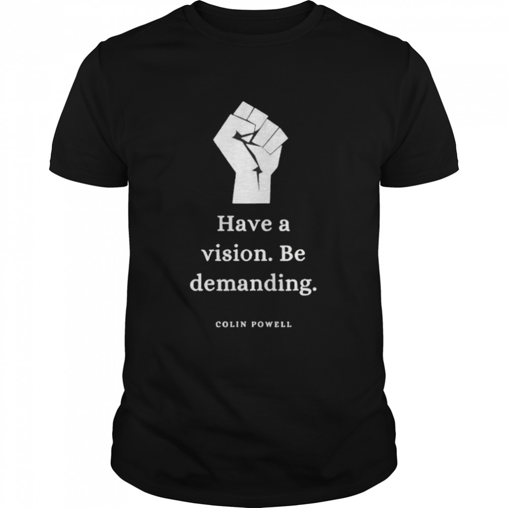Premium colin Powell have a vision be demanding shirt