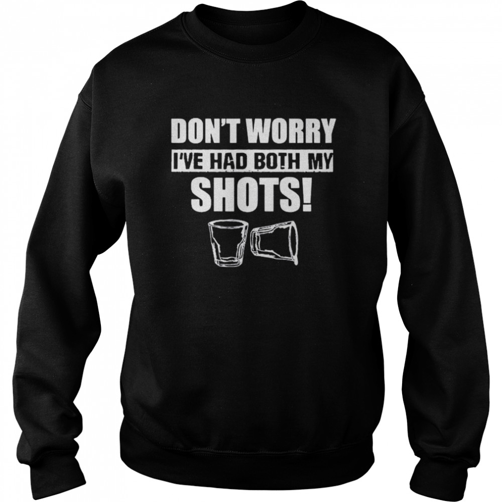 Don’t worry I’ve had both my shots shirt Unisex Sweatshirt