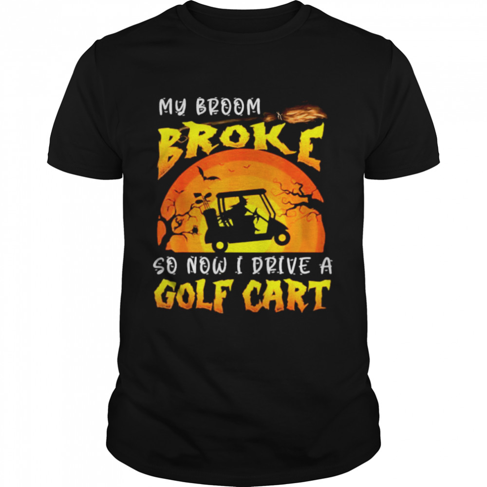 Halloween My Broom Broke So Now I Drive A Golf Cart T Shirt