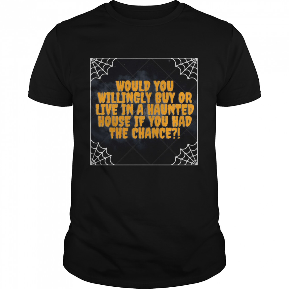Halloween Would You Willingle Buy Or Live In A Haunted House If You Had The Chance T-shirt