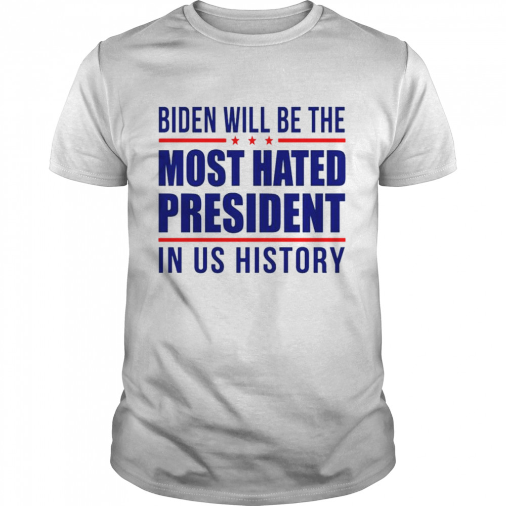 biden will be the most hated president in us history shirt