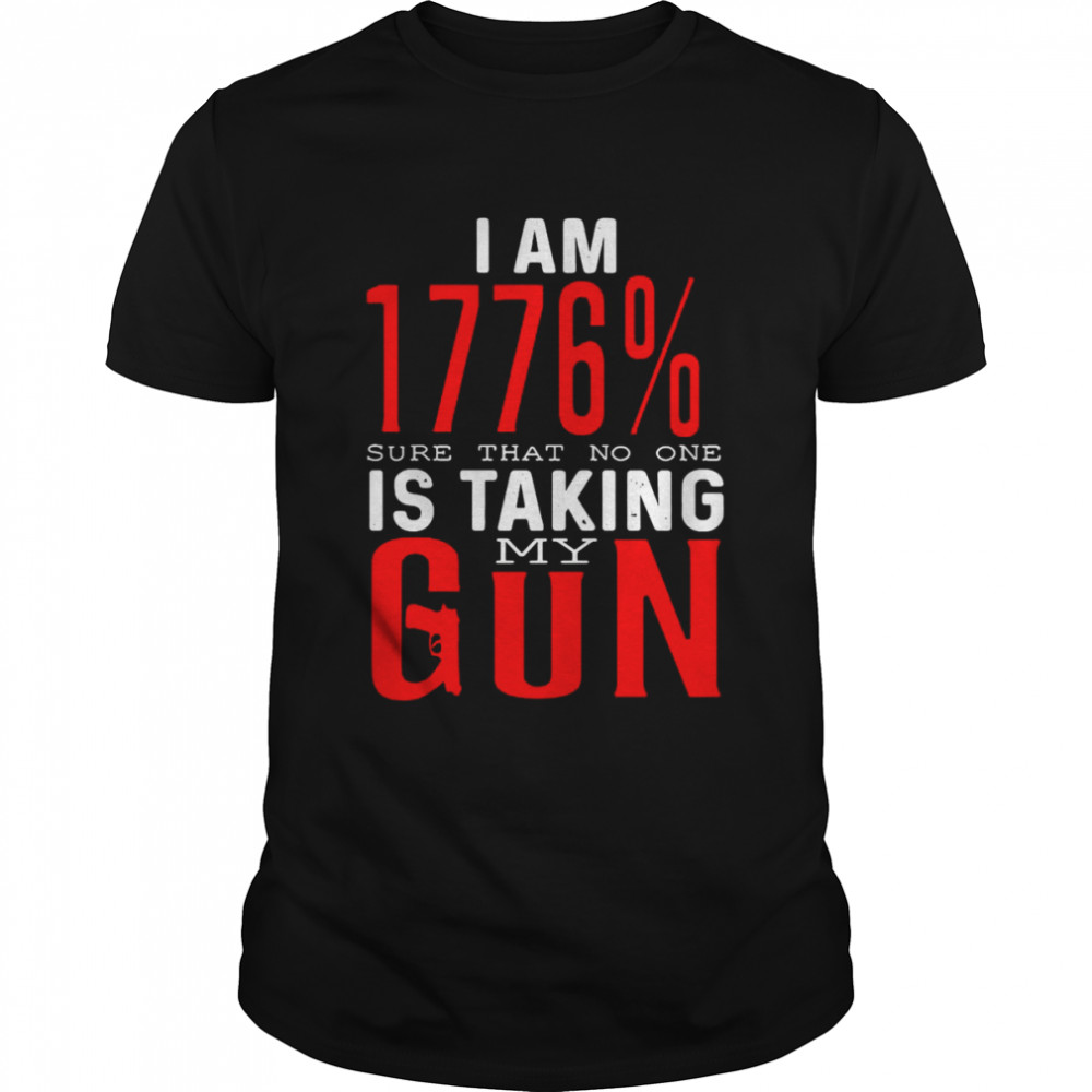 I Am 1776 Sure That No One Is Taking My Gun T-shirt