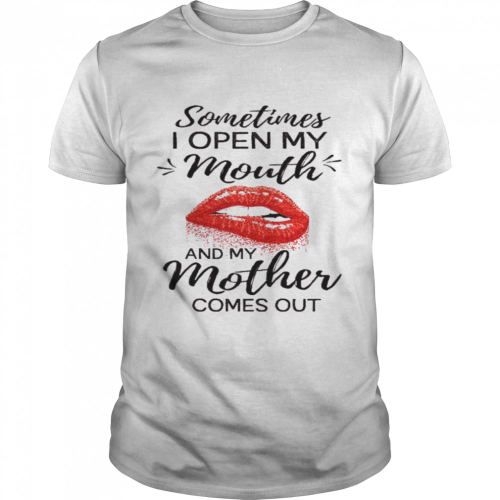 Sometimes i open my mouth and my mother comes out shirt