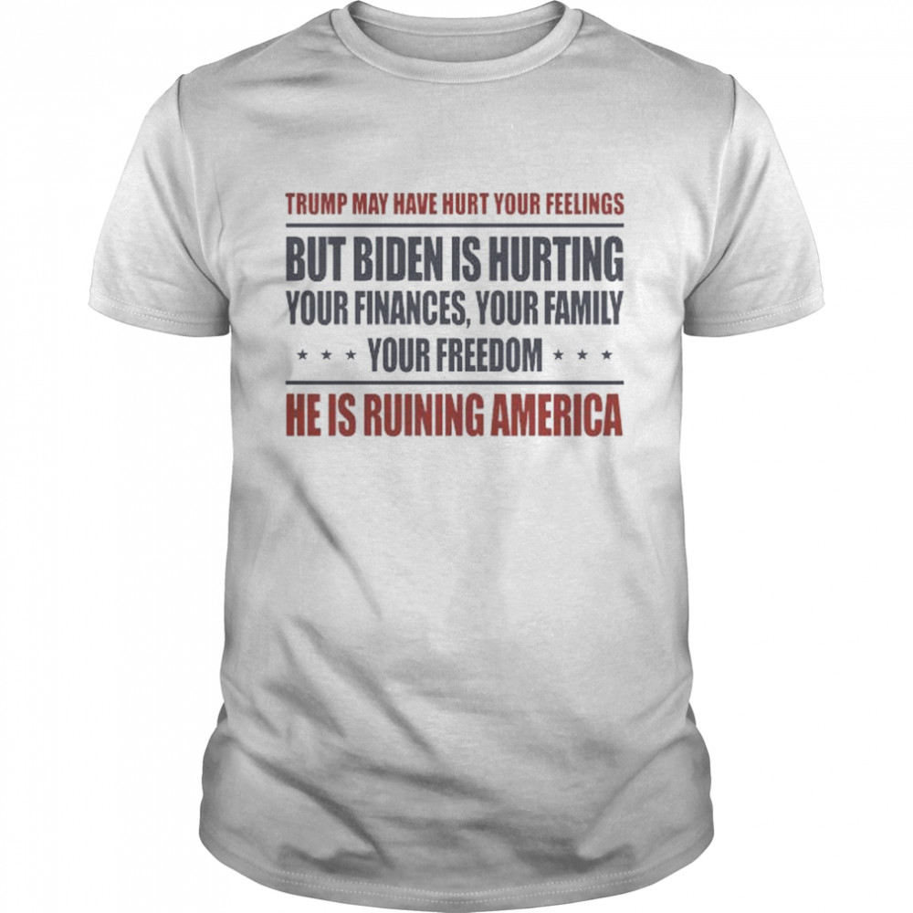 Trump may have hurt your feelings but Biden is hurting your finances your Family shirt