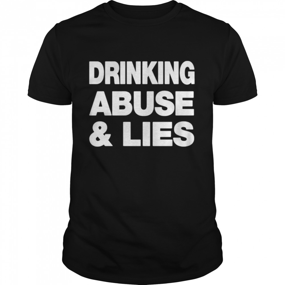 Drinking Abuse And Lies shirt