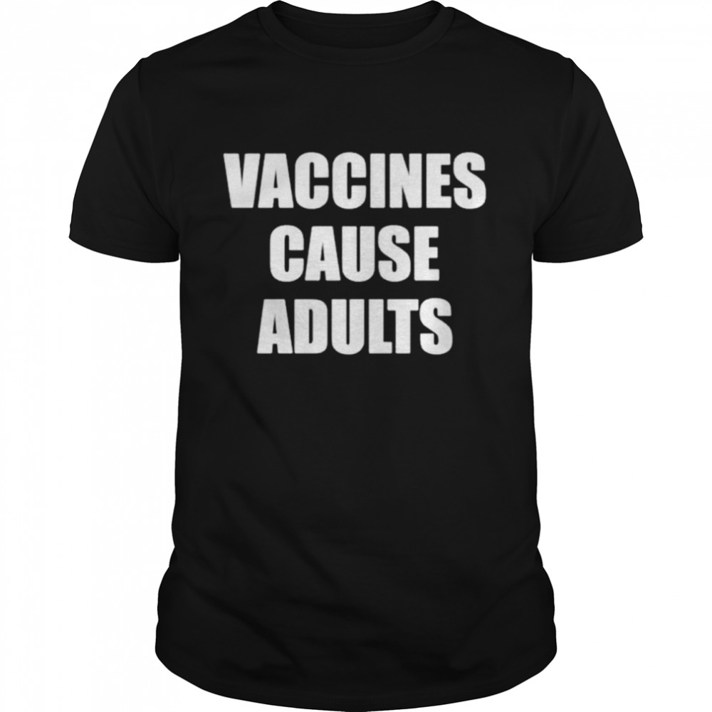 Vaccines Cause Adults shirt