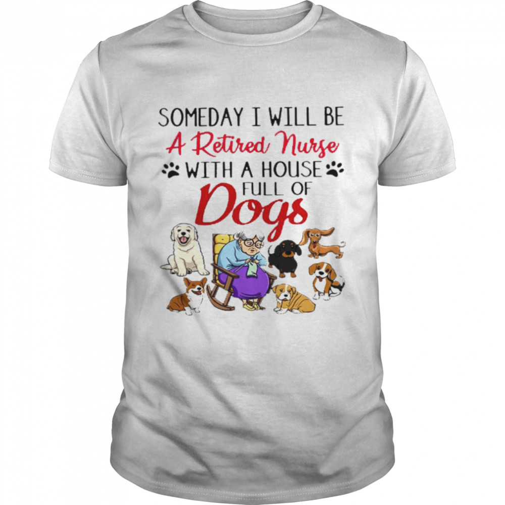 Someday i will be a retired nurse with a house full of dogs shirt