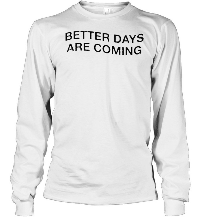 better days are coming t-shirt Long Sleeved T-shirt