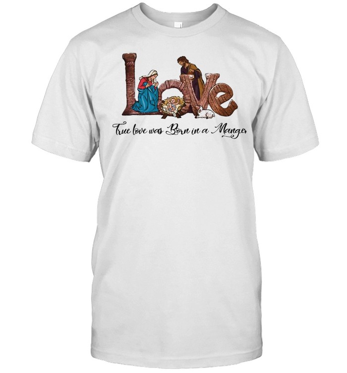 Jesus Love true love was born in a Manger shirt